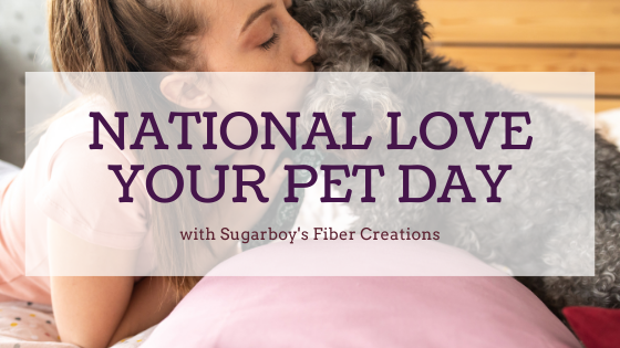 Love Your Pet Day -Sugarboy's Fiber Creations